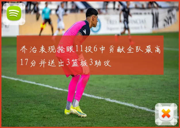乔治表现抢眼11投6中贡献全队最高17分并送出3篮板3助攻