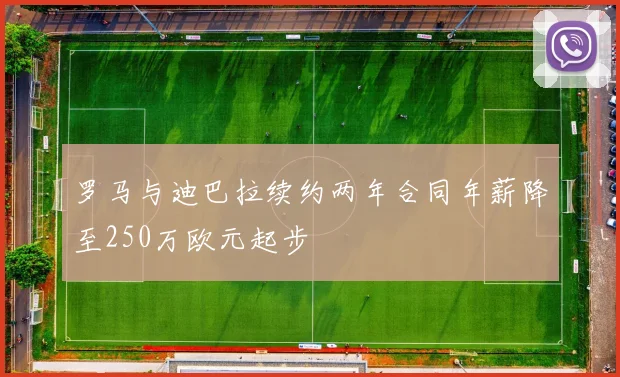 罗马与迪巴拉续约两年合同年薪降至250万欧元起步