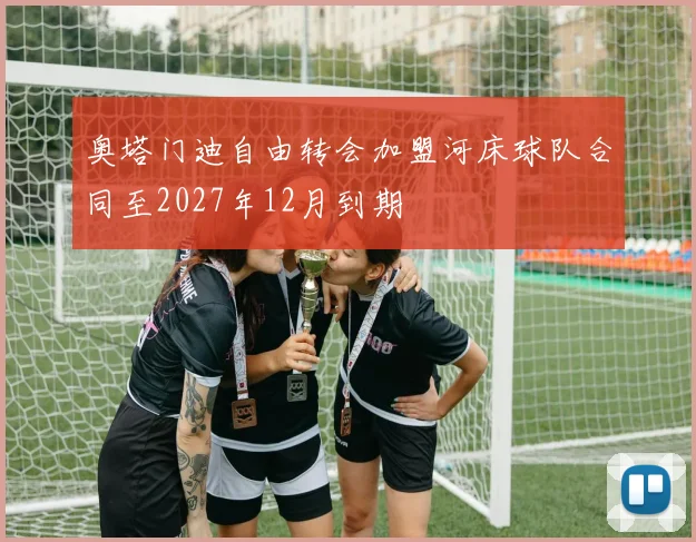 奥塔门迪自由转会加盟河床球队合同至2027年12月到期