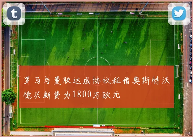 罗马与曼联达成协议租借奥斯特沃德买断费为1800万欧元