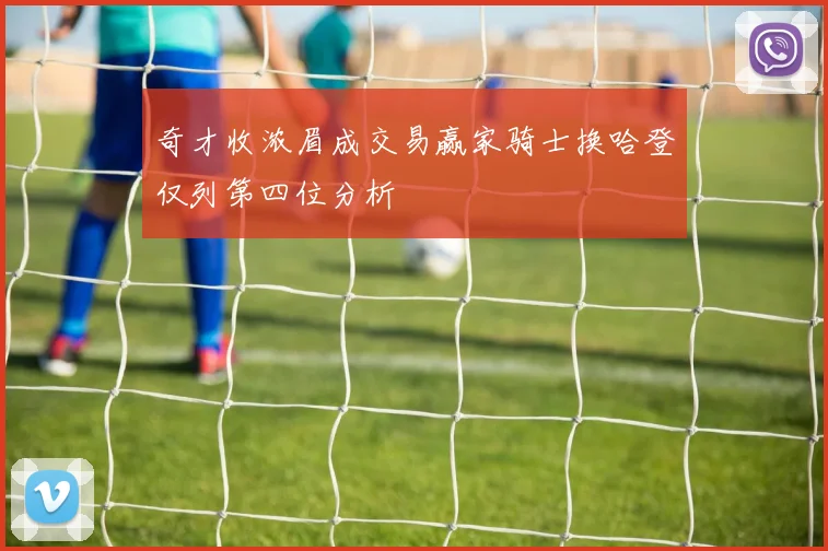 奇才收浓眉成交易赢家骑士换哈登仅列第四位分析
