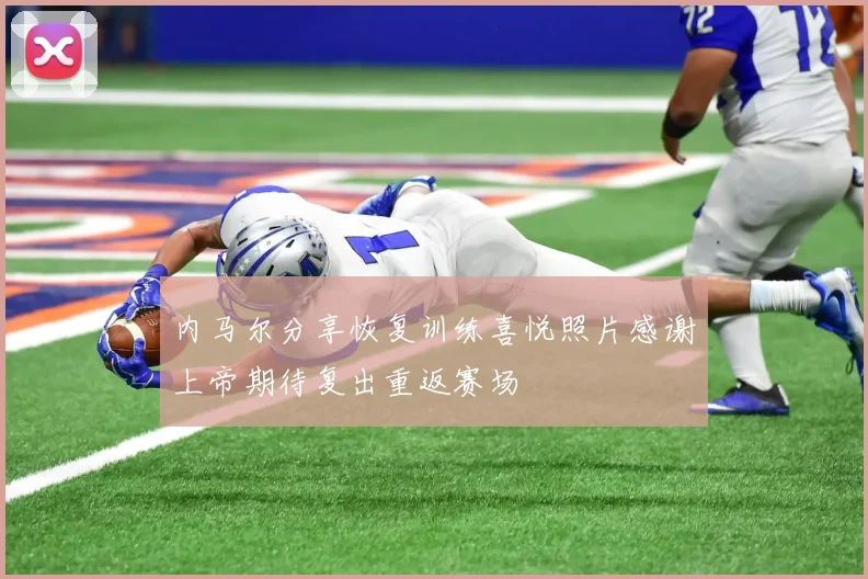 内马尔分享恢复训练喜悦照片感谢上帝期待复出重返赛场