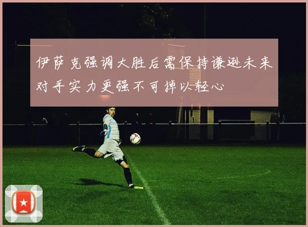 伊萨克强调大胜后需保持谦逊未来对手实力更强不可掉以轻心