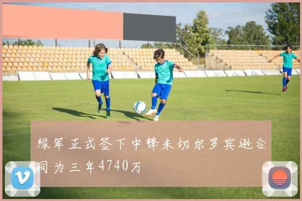 绿军正式签下中锋米切尔罗宾逊合同为三年4740万