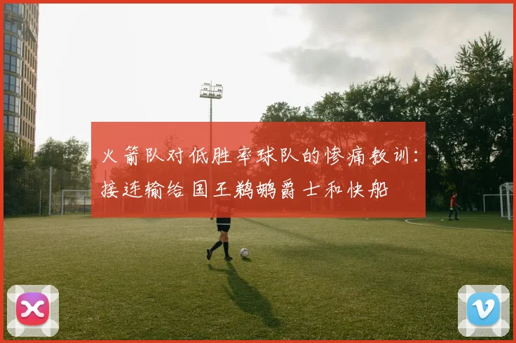 火箭队对低胜率球队的惨痛教训：接连输给国王鹈鹕爵士和快船