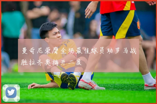 曼奇尼荣膺全场最佳球员助罗马战胜拉齐奥梅开二度